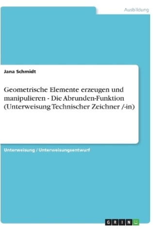 Cover of Geometrische Elemente erzeugen und manipulieren - Die Abrunden-Funktion (Unterweisung Technischer Zeichner /-in)