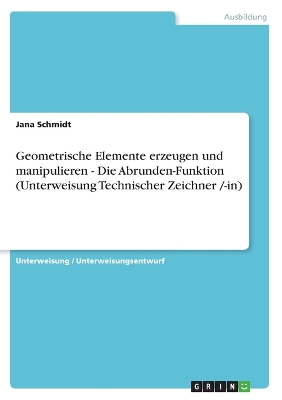 Book cover for Geometrische Elemente erzeugen und manipulieren - Die Abrunden-Funktion (Unterweisung Technischer Zeichner /-in)