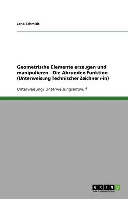 Book cover for Geometrische Elemente erzeugen und manipulieren - Die Abrunden-Funktion (Unterweisung Technischer Zeichner /-in)