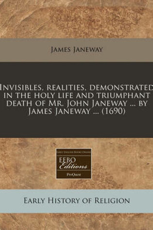 Cover of Invisibles, Realities, Demonstrated in the Holy Life and Triumphant Death of Mr. John Janeway ... by James Janeway ... (1690)