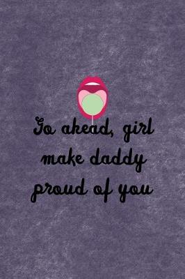 Book cover for Go Ahead, Girl Make Daddy Proud Of You