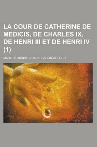 Cover of La Cour de Catherine de Medicis, de Charles IX, de Henri III Et de Henri IV (1 )