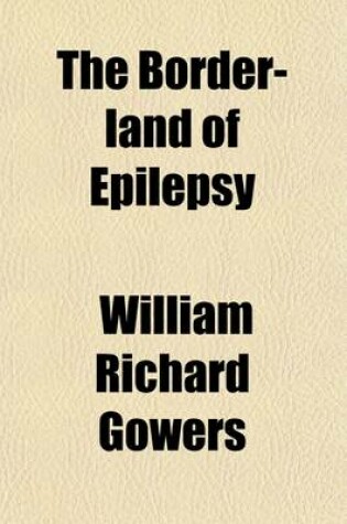 Cover of The Border-Land of Epilepsy; Faints, Vagal Attacks, Vertigo, Migraine, Sleep Symptons, and Their Treatment