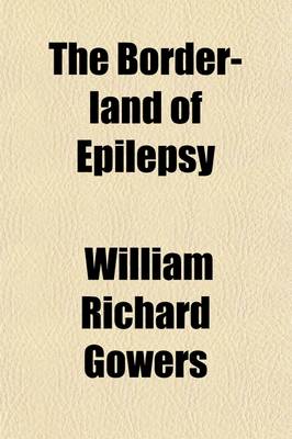 Book cover for The Border-Land of Epilepsy; Faints, Vagal Attacks, Vertigo, Migraine, Sleep Symptons, and Their Treatment
