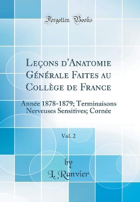 Book cover for Leçons d'Anatomie Générale Faites au Collège de France, Vol. 2: Année 1878-1879; Terminaisons Nerveuses Sensitives; Cornée (Classic Reprint)