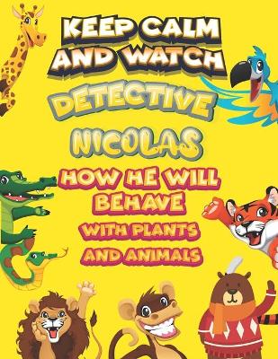 Book cover for keep calm and watch detective Nicolas how he will behave with plant and animals