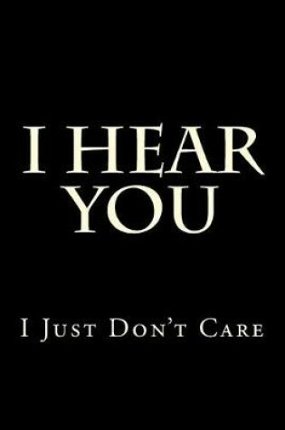 Cover of I Hear You I Just Don't Care