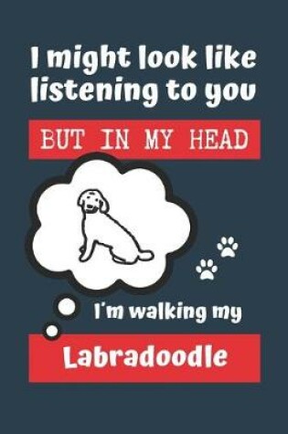 Cover of I Might Look Like Listening to You But in My Head Im Walking My Labradoodle