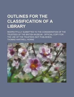 Book cover for Outlines for the Classification of a Library; Respectfully Submitted to the Consideration of the Trustees of the British Museum