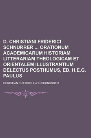 Cover of D. Christiani Friderici Schnurrer Orationum Academicarum Historiam Litterariam Theologicam Et Orientalem Illustrantium Delectus Posthumus, Ed. H.E.G.