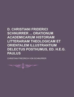 Book cover for D. Christiani Friderici Schnurrer Orationum Academicarum Historiam Litterariam Theologicam Et Orientalem Illustrantium Delectus Posthumus, Ed. H.E.G.