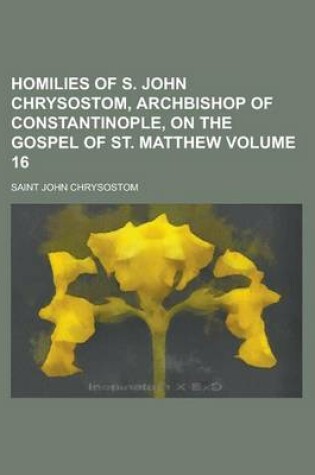 Cover of Homilies of S. John Chrysostom, Archbishop of Constantinople, on the Gospel of St. Matthew Volume 16