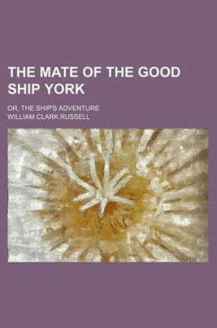 Cover of The Mate of the Good Ship York; Or, the Ship's Adventure