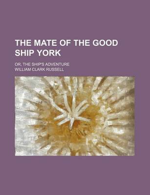 Book cover for The Mate of the Good Ship York; Or, the Ship's Adventure