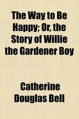 Book cover for The Way to Be Happy; Or, the Story of Willie the Gardener Boy