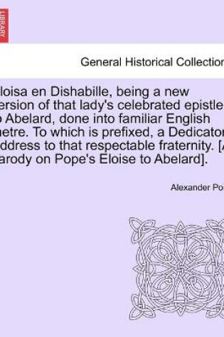 Cover of Eloisa en Dishabille, being a new version of that lady's celebrated epistle to Abelard, done into familiar English metre. To which is prefixed, a Dedicatory Address to that respectable fraternity. [A parody on Pope's Eloise to Abelard].