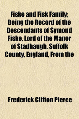 Book cover for Fiske and Fisk Family; Being the Record of the Descendants of Symond Fiske, Lord of the Manor of Stadhaugh, Suffolk County, England, from the