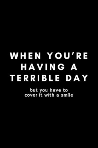 Cover of When You're Have A Terrible Day But You Have To Cover It With A Smile