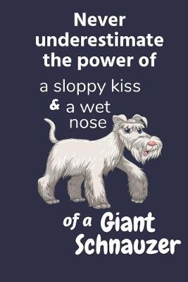 Book cover for Never underestimate the power of a sloppy kiss and a wet nose of a Giant Schnauzer
