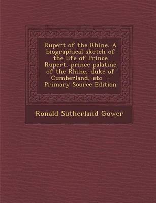 Book cover for Rupert of the Rhine. a Biographical Sketch of the Life of Prince Rupert, Prince Palatine of the Rhine, Duke of Cumberland, Etc - Primary Source Editio