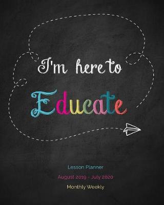 Cover of I'm here to Educate Lesson Planner August 2019 - July 2020 Monthly Weekly