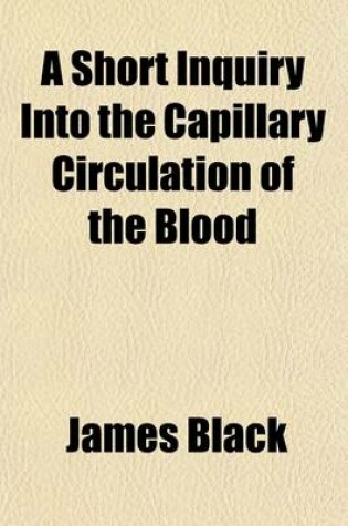 Cover of A Short Inquiry Into the Capillary Circulation of the Blood