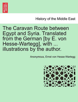 Book cover for The Caravan Route Between Egypt and Syria. Translated from the German [By E. Von Hesse-Wartegg], with ... Illustrations by the Author.