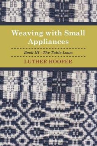 Cover of Weaving With Small Appliances - Book III - The Table Loom