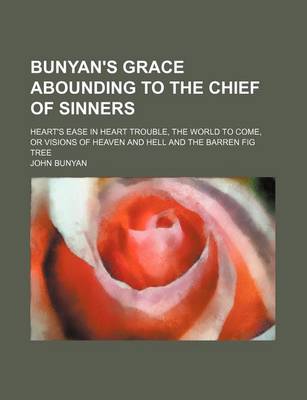 Book cover for Bunyan's Grace Abounding to the Chief of Sinners; Heart's Ease in Heart Trouble, the World to Come, or Visions of Heaven and Hell and the Barren Fig Tree