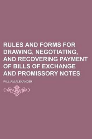 Cover of Rules and Forms for Drawing, Negotiating, and Recovering Payment of Bills of Exchange and Promissory Notes