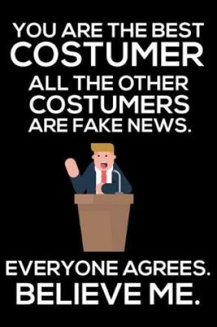 Cover of You Are The Best Costumer All The Other Costumers Are Fake News. Everyone Agrees. Believe Me.