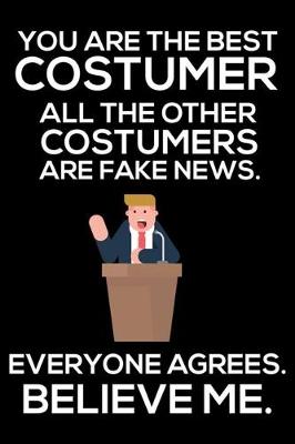 Book cover for You Are The Best Costumer All The Other Costumers Are Fake News. Everyone Agrees. Believe Me.