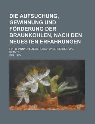 Book cover for Die Aufsuchung, Gewinnung Und Forderung Der Braunkohlen, Nach Den Neuesten Erfahrungen; Fur Braunkohlen, Bergbau, Unternehmer Und Beamte ...