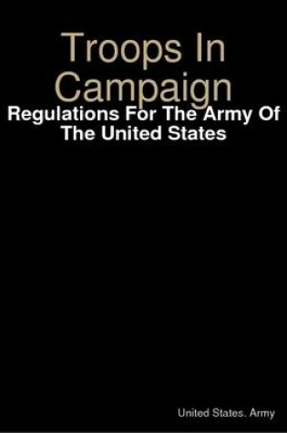Cover of Troops In Campaign: Regulations For The Army Of The United States