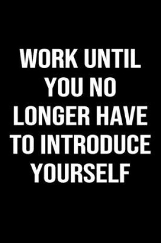 Cover of Work Until You No Longer Have To Introduce Yourself