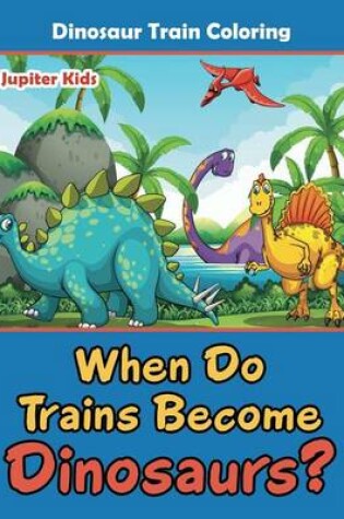 Cover of When Do Trains Become Dinosaurs?: Dinosaur Train Coloring