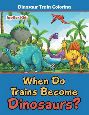 Book cover for When Do Trains Become Dinosaurs?: Dinosaur Train Coloring