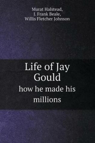 Cover of Life of Jay Gould How He Made His Millions