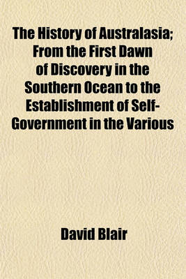 Book cover for The History of Australasia; From the First Dawn of Discovery in the Southern Ocean to the Establishment of Self-Government in the Various