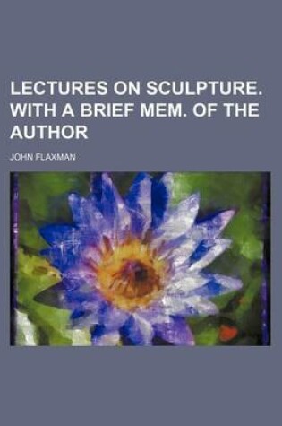 Cover of Lectures on Sculpture. with a Brief Mem. of the Author