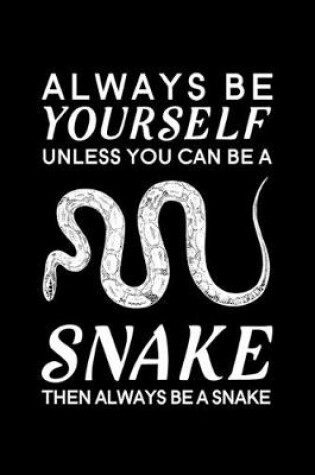Cover of Always Be Yourself Unless You Can Be A Snake Then Always Be A Snake