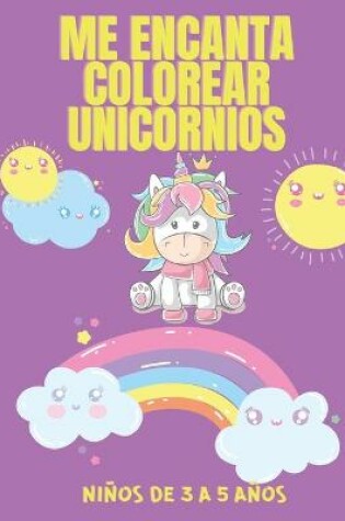 Cover of Me Encanta Colorear Unicornios Ninos de 3 a 5 anos