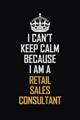 Book cover for I Can't Keep Calm Because I Am A Retail Sales Consultant