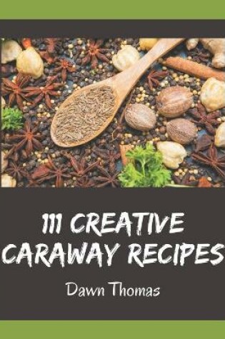 Cover of 111 Creative Caraway Recipes
