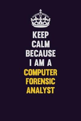 Book cover for Keep Calm Because I Am A Computer Forensic Analyst