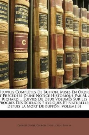 Cover of Oeuvres Completes de Buffon, Mises En Ordre Et Precedees D'Une Notice Historique Par M. A. Richard ... Suivies de Deux Volumes Sur Les Progres Des Sciences Physiques Et Naturelles Depuis La Mort de Buffon, Volume 31