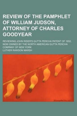 Cover of Review of the Pamphlet of William Judson, Attorney of Charles Goodyear; Reviewing John Rider's Gutta Percha Patent of 1852, Now Owned by the North American Gutta Percha Company of New York