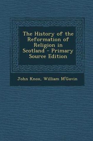 Cover of The History of the Reformation of Religion in Scotland - Primary Source Edition