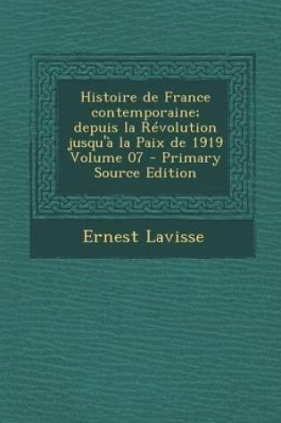 Cover of Histoire de France Contemporaine; Depuis La Revolution Jusqu'a La Paix de 1919 Volume 07 (Primary Source)