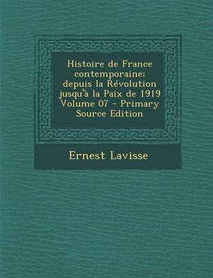 Book cover for Histoire de France Contemporaine; Depuis La Revolution Jusqu'a La Paix de 1919 Volume 07 (Primary Source)